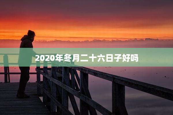 2020年冬月二十六日子好吗