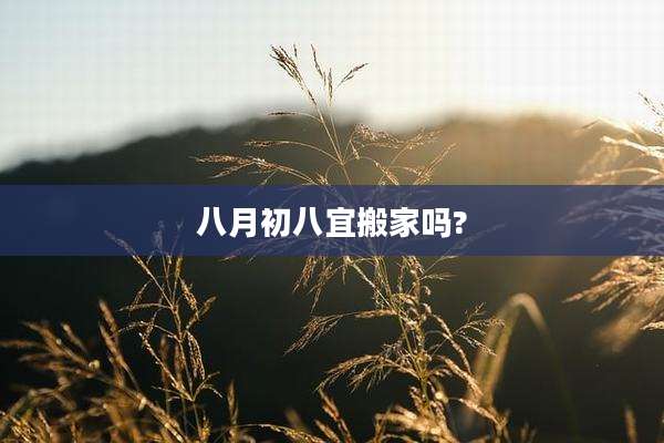 八月初八宜搬家吗?