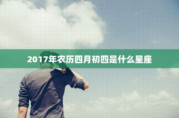 2017年农历四月初四是什么星座