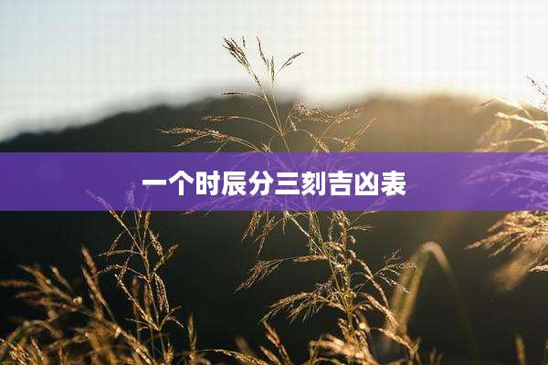 一个时辰分三刻吉凶表