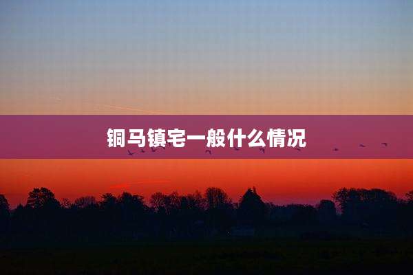 铜马镇宅一般什么情况