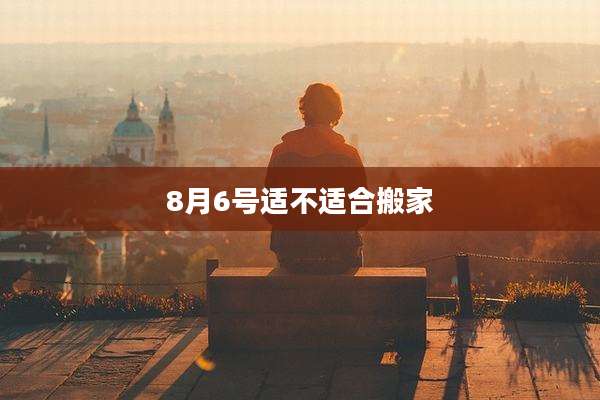 8月6号适不适合搬家