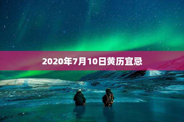 2020年7月10日黄历宜忌