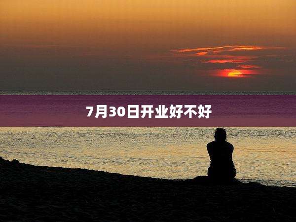 7月30日开业好不好
