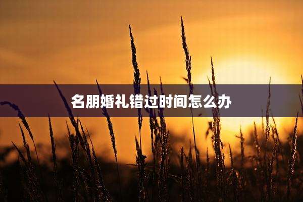 名朋婚礼错过时间怎么办