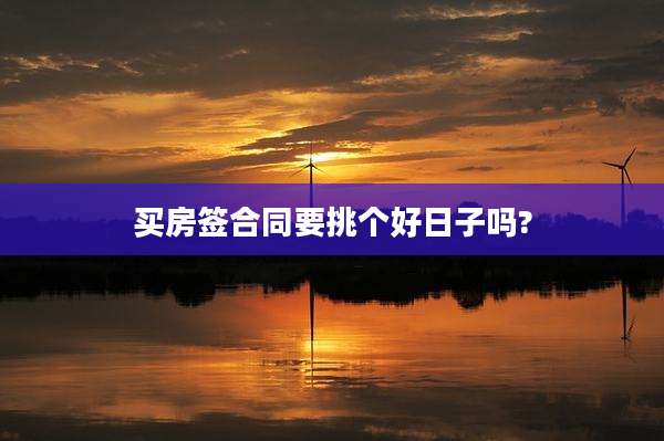 买房签合同要挑个好日子吗?