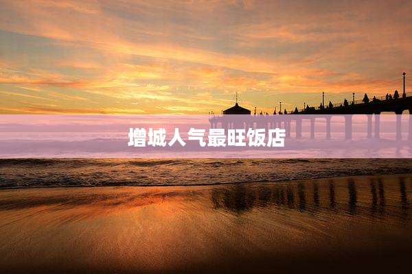 增城人气最旺饭店