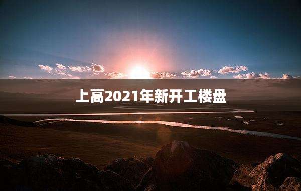 上高2021年新开工楼盘