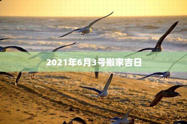 2021年6月3号搬家吉日