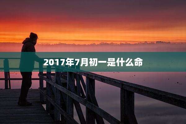 2017年7月初一是什么命