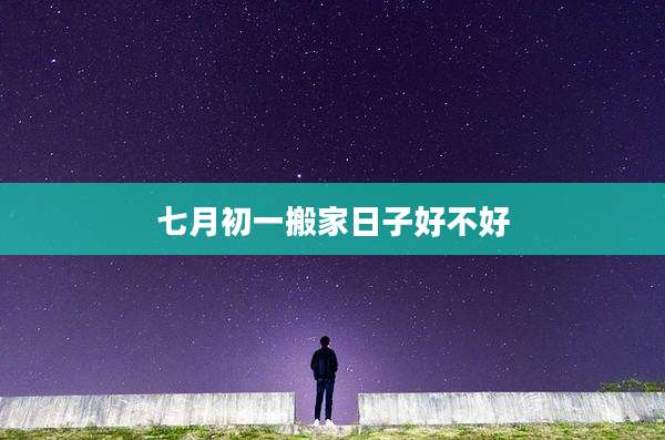 七月初一搬家日子好不好