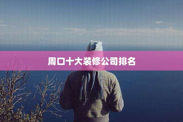 周口十大装修公司排名