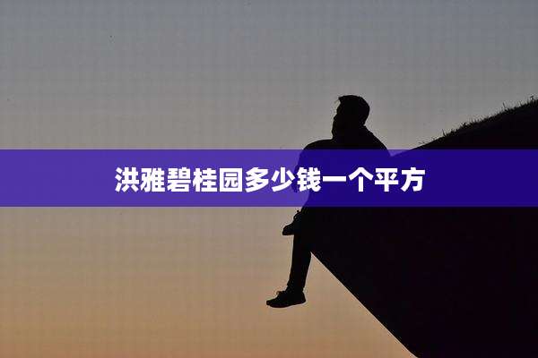 洪雅碧桂园多少钱一个平方