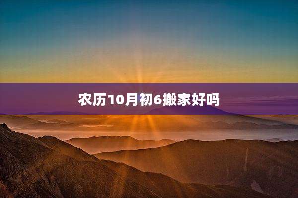 农历10月初6搬家好吗