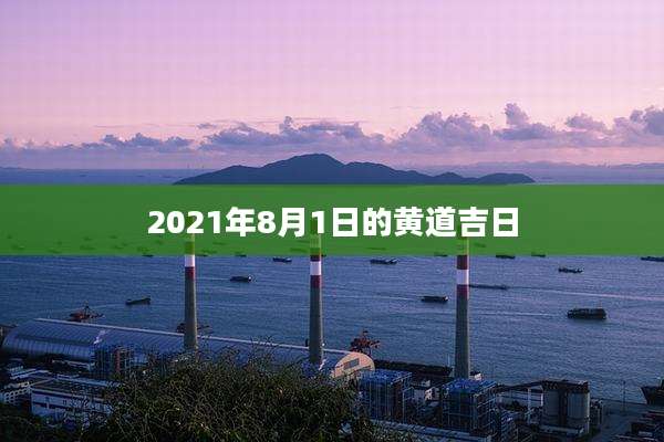 2021年8月1日的黄道吉日
