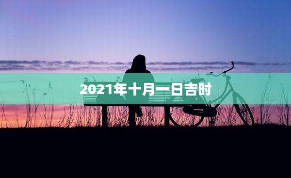 2021年十月一日吉时