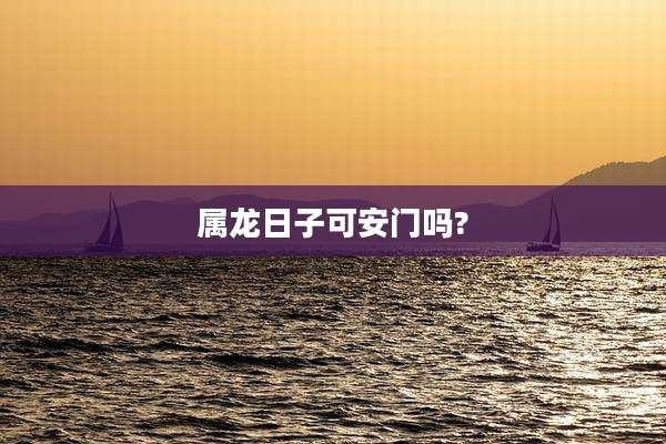 属龙日子可安门吗?
