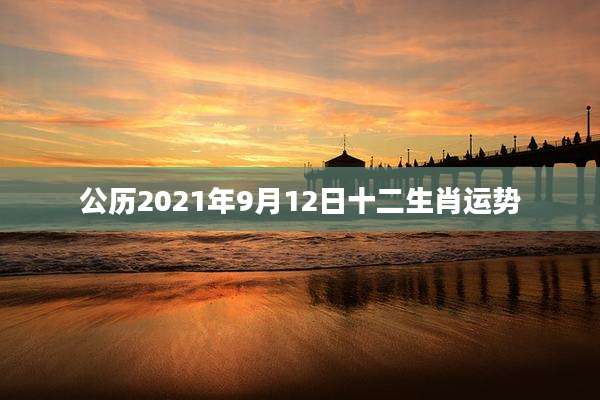 公历2021年9月12日十二生肖运势