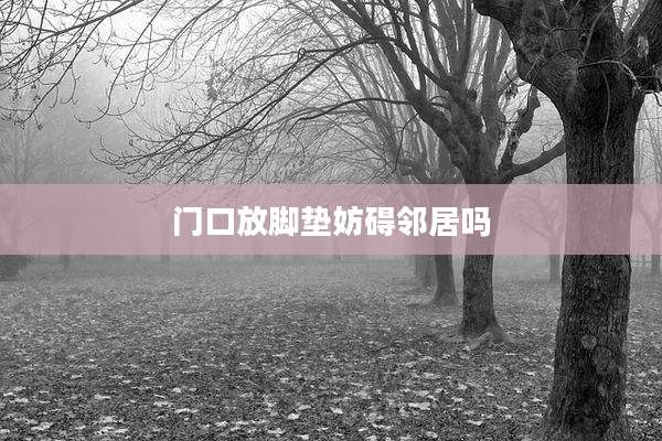 门口放脚垫妨碍邻居吗