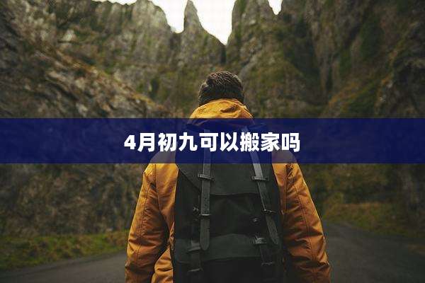 4月初九可以搬家吗