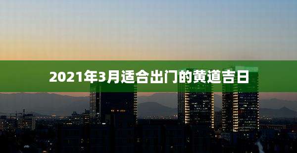 2021年3月适合出门的黄道吉日