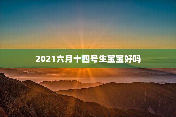 2021六月十四号生宝宝好吗