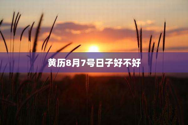 黄历8月7号日子好不好