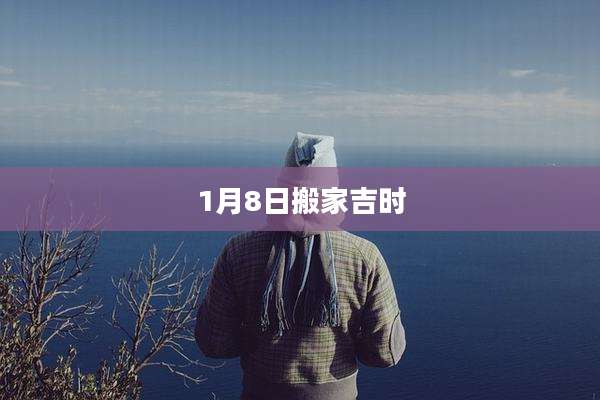 1月8日搬家吉时