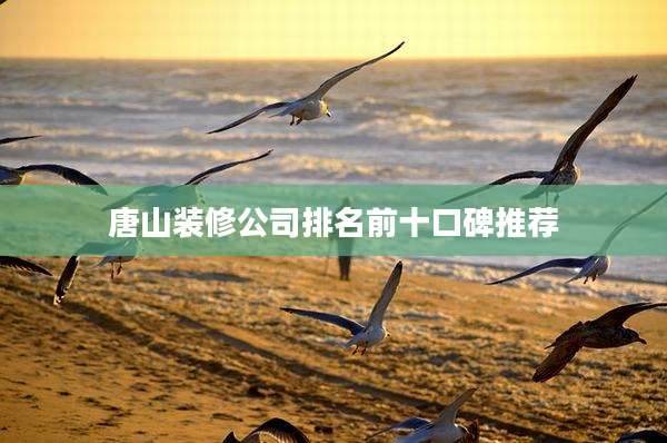 唐山装修公司排名前十口碑推荐