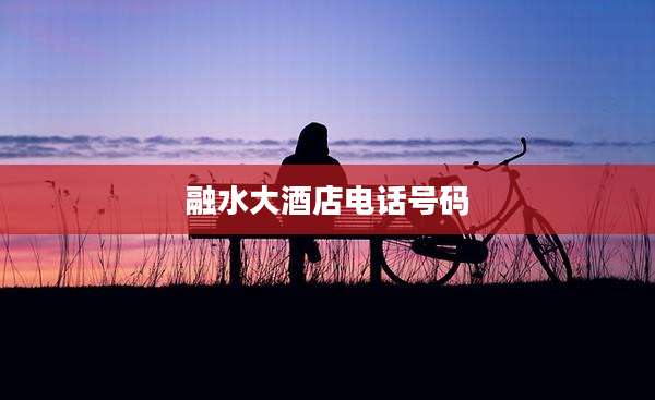 融水大酒店电话号码