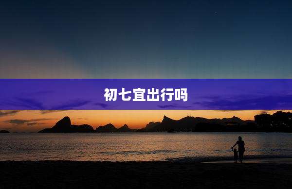 初七宜出行吗