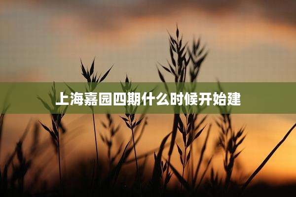 上海嘉园四期什么时候开始建