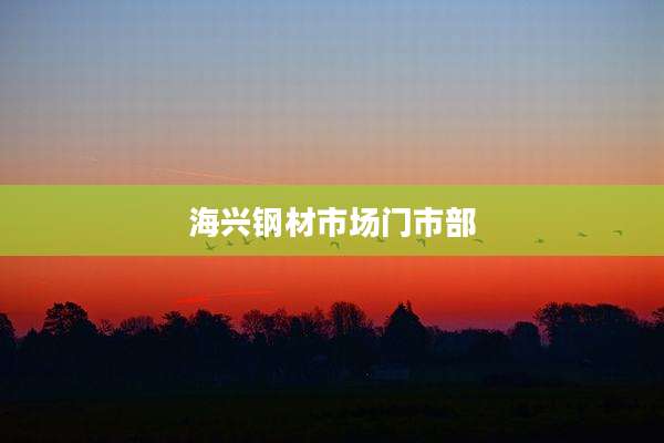 海兴钢材市场门市部