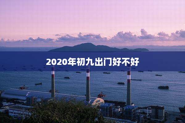 2020年初九出门好不好