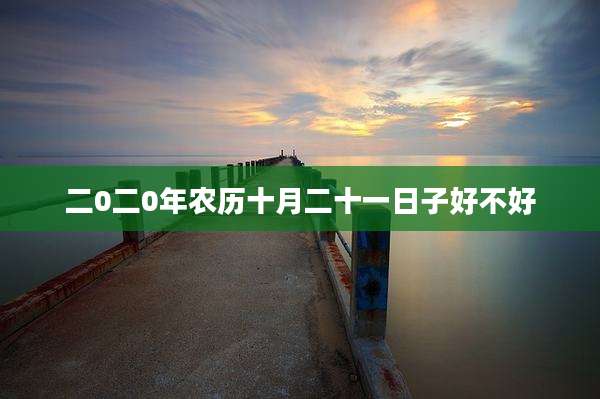 二0二0年农历十月二十一日子好不好