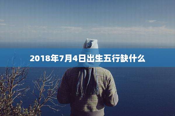 2018年7月4日出生五行缺什么