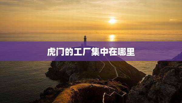 虎门的工厂集中在哪里