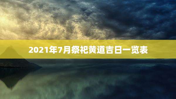 2021年7月祭祀黄道吉日一览表