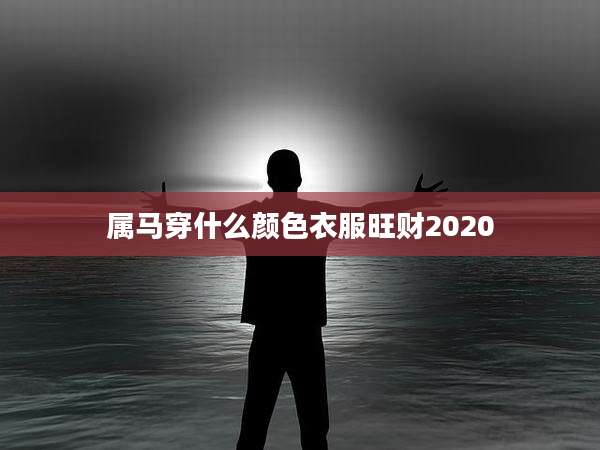属马穿什么颜色衣服旺财2020