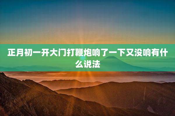 正月初一开大门打鞭炮响了一下又没响有什么说法