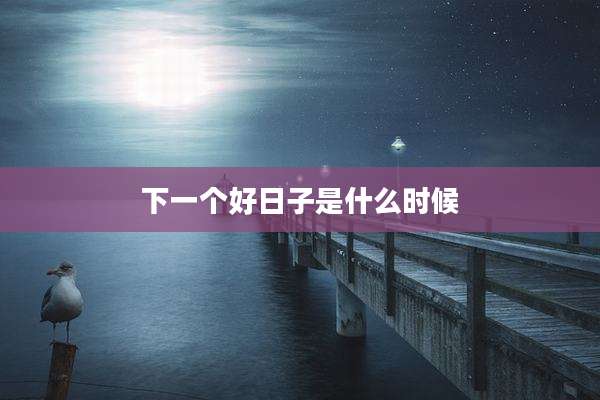 下一个好日子是什么时候
