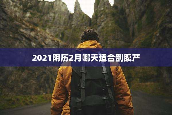 2021阴历2月哪天适合剖腹产