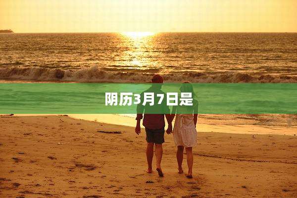 阴历3月7日是
