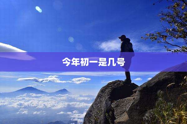 今年初一是几号