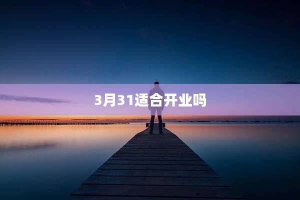 3月31适合开业吗