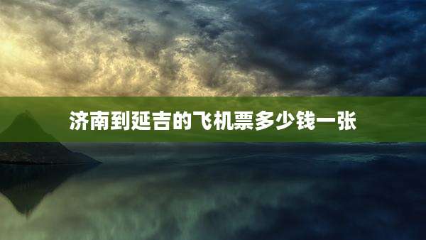 济南到延吉的飞机票多少钱一张
