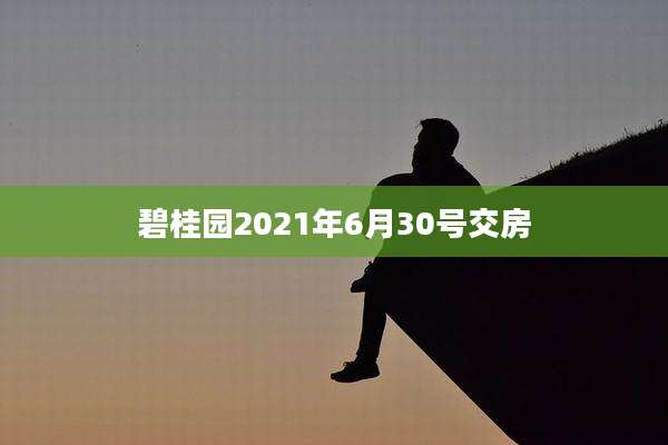 碧桂园2021年6月30号交房