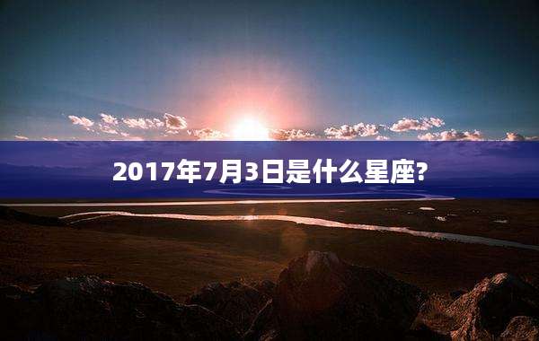 2017年7月3日是什么星座?