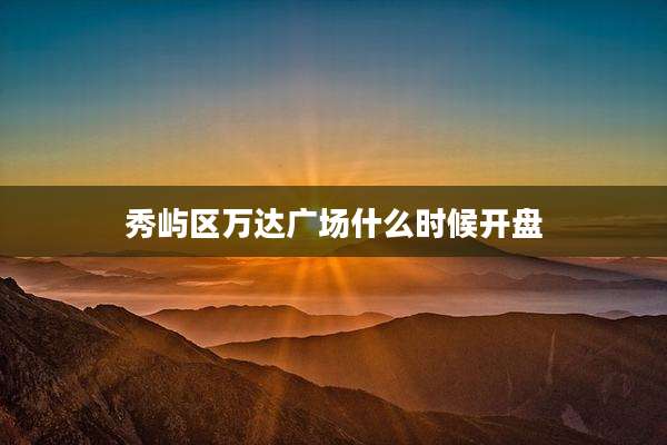 秀屿区万达广场什么时候开盘