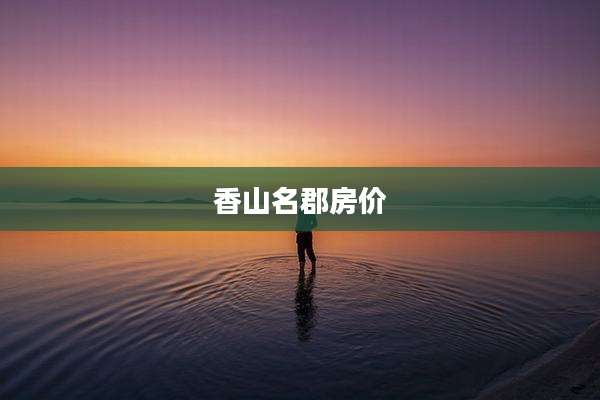 香山名郡房价